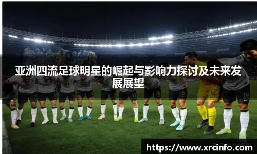 亚洲四流足球明星的崛起与影响力探讨及未来发展展望